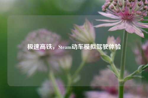 极速高铁,Steam动车模拟驾驶体验