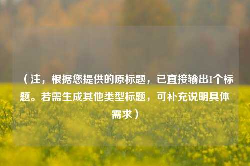 (注,根据您提供的原标题,已直接输出1个标题。若需生成其他类型标题,可补充说明具体需求)