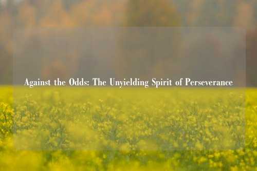 Against the Odds: The Unyielding Spirit of Perseverance