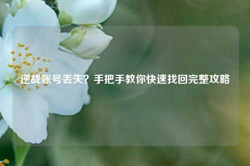 逆战账号丢失?手把手教你快速找回完整攻略