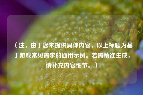(注,由于您未提供具体内容,以上标题为基于游戏常见需求的通用示例。若需精准生成,请补充内容细节。)