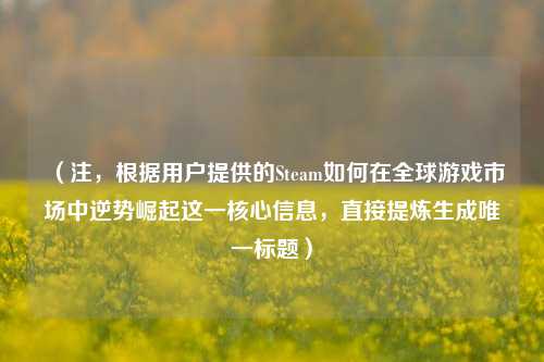 (注,根据用户提供的Steam如何在全球游戏市场中逆势崛起这一核心信息,直接提炼生成唯一标题)