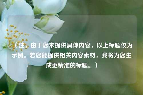 (注,由于您未提供具体内容,以上标题仅为示例。若您能提供相关内容素材,我将为您生成更精准的标题。)