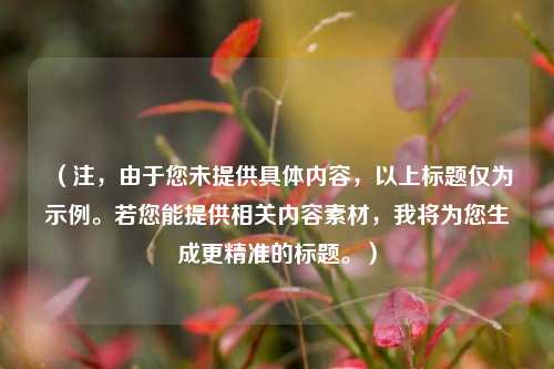 (注,由于您未提供具体内容,以上标题仅为示例。若您能提供相关内容素材,我将为您生成更精准的标题。)