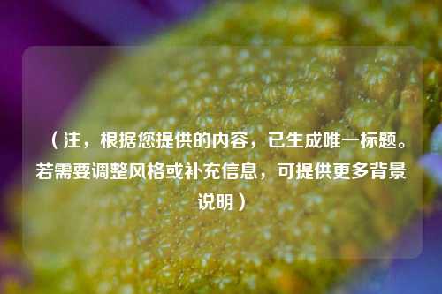 (注,根据您提供的内容,已生成唯一标题。若需要调整风格或补充信息,可提供更多背景说明)