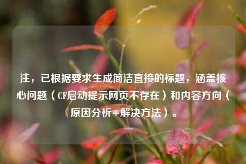 注,已根据要求生成简洁直接的标题,涵盖核心问题(CF启动提示网页不存在)和内容方向(原因分析+解决方法)。