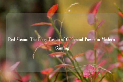 Red Steam: The Fiery Fusion of Color and Power in Modern Gaming