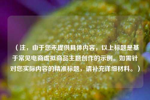 (注,由于您未提供具体内容,以上标题是基于常见电商虚拟商品主题创作的示例。如需针对您实际内容的精准标题,请补充详细材料。)