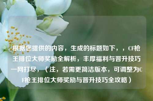 根据您提供的内容,生成的标题如下,,CF枪王排位大师奖励全解析,丰厚福利与晋升技巧一网打尽,(注,若需更简洁版本,可调整为CF枪王排位大师奖励与晋升技巧全攻略)