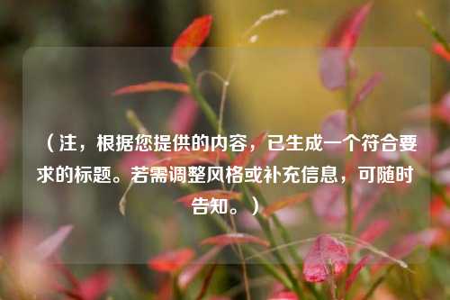 (注,根据您提供的内容,已生成一个符合要求的标题。若需调整风格或补充信息,可随时告知。)