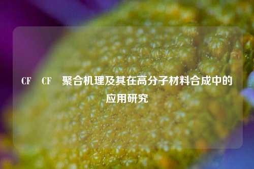 CF₂CF₂聚合机理及其在高分子材料合成中的应用研究