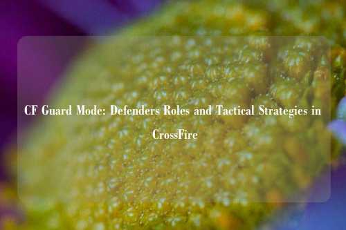 CF Guard Mode: Defenders Roles and Tactical Strategies in CrossFire