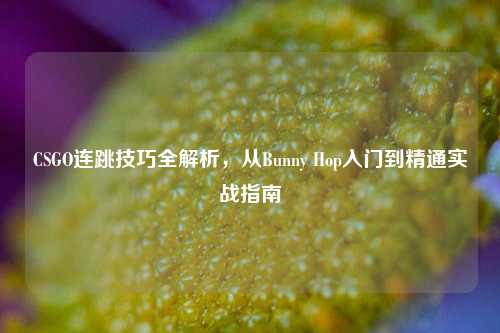 CSGO连跳技巧全解析,从Bunny Hop入门到精通实战指南
