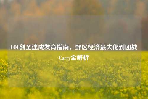 LOL剑圣速成发育指南,野区经济最大化到团战Carry全解析