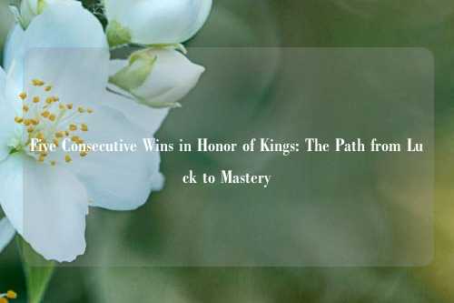 Five Consecutive Wins in Honor of Kings: The Path from Luck to Mastery