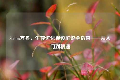 Steam方舟,生存进化视频解说全指南——从入门到精通