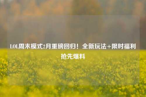 LOL周末模式2月重磅回归!全新玩法+限时福利抢先爆料