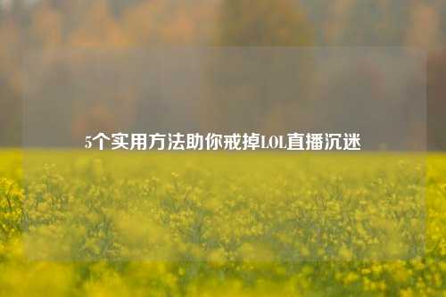 5个实用方法助你戒掉LOL直播沉迷