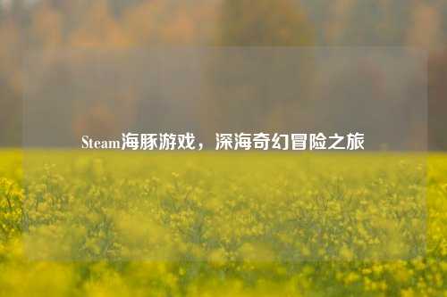 Steam海豚游戏,深海奇幻冒险之旅