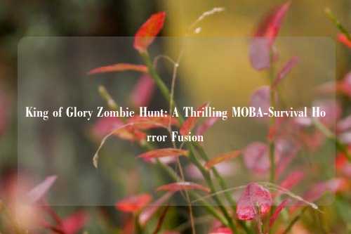 King of Glory Zombie Hunt: A Thrilling MOBA-Survival Horror Fusion