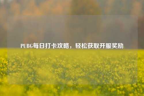 PUBG每日打卡攻略,轻松获取开服奖励