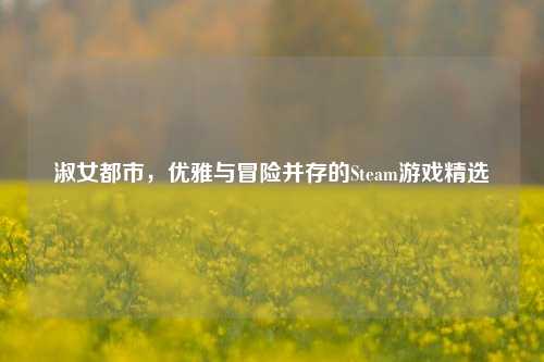 淑女都市,优雅与冒险并存的Steam游戏精选