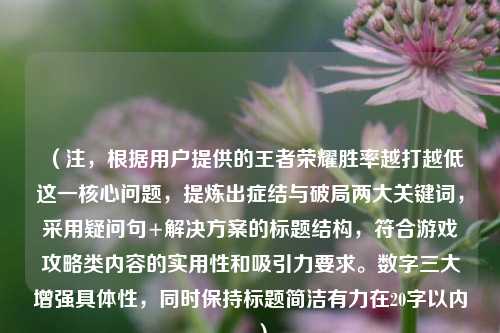 (注,根据用户提供的王者荣耀胜率越打越低这一核心问题,提炼出症结与破局两大关键词,采用疑问句+解决方案的标题结构,符合游戏攻略类内容的实用性和吸引力要求。数字三大增强具体性,同时保持标题简洁有力在20字以内。)