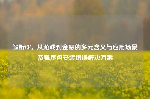 解析CF,从游戏到金融的多元含义与应用场景及程序包安装错误解决方案