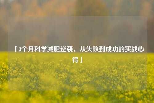 「3个月科学减肥逆袭,从失败到成功的实战心得」